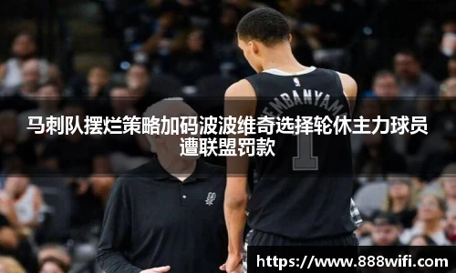 马刺队摆烂策略加码波波维奇选择轮休主力球员遭联盟罚款