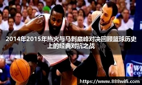 2014年2015年热火与马刺巅峰对决回顾篮球历史上的经典对抗之战