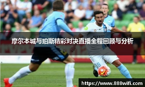 摩尔本城与珀斯精彩对决直播全程回顾与分析