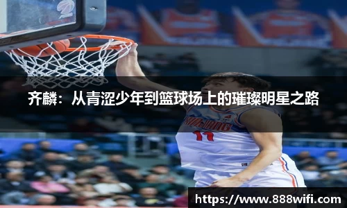 齐麟：从青涩少年到篮球场上的璀璨明星之路
