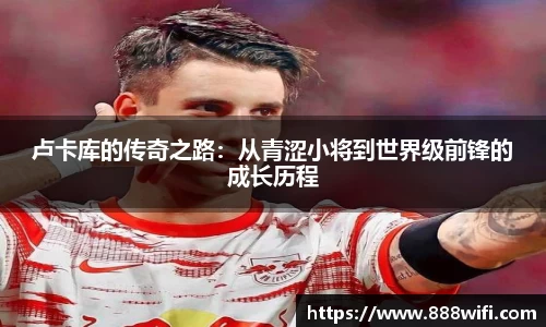 卢卡库的传奇之路：从青涩小将到世界级前锋的成长历程