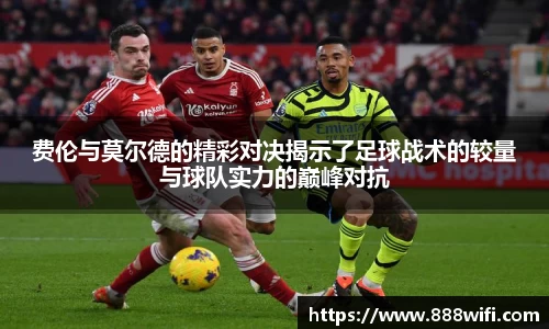费伦与莫尔德的精彩对决揭示了足球战术的较量与球队实力的巅峰对抗
