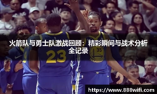 火箭队与勇士队激战回顾：精彩瞬间与战术分析全记录